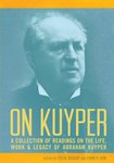 On Kuyper: A Collection of Readings on the Life, Work & Legacy of Abraham Kuyper by Steve Bishop and John H. Kok