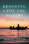 Brooding Upon the Waters: A Memoir of Farming, Fishing, and Failure in America's Lost Landscape by Howard Schaap